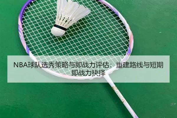 NBA球队选秀策略与即战力评估：重建路线与短期即战力抉择