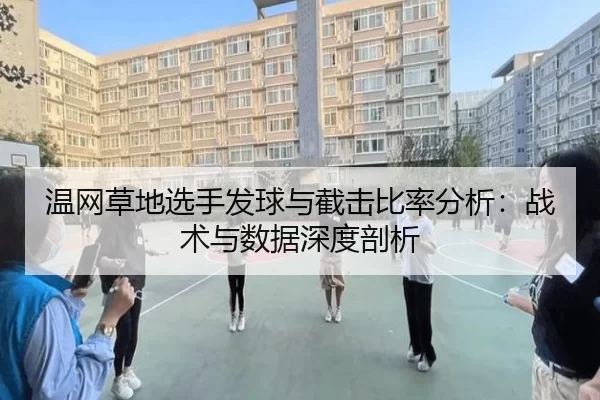温网草地选手发球与截击比率分析：战术与数据深度剖析