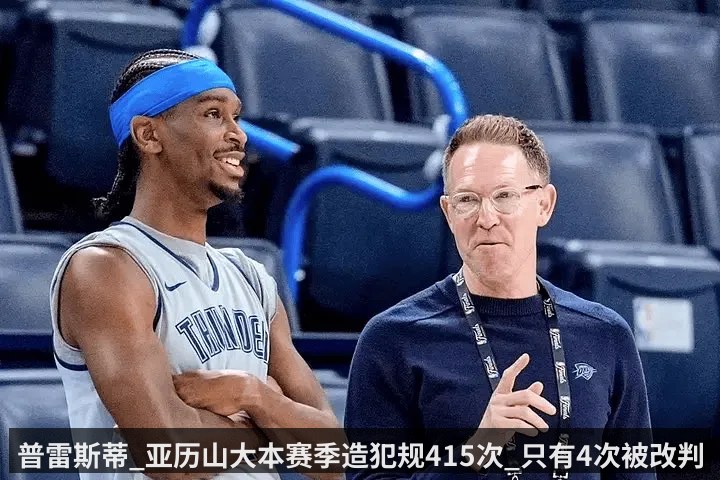 普雷斯蒂_亚历山大本赛季造犯规415次_只有4次被改判 | kaiyunapp